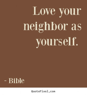 Quotes about love - Love your neighbor as yourself.