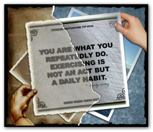 You are what you repeatedly do. Exercising is not an act but a daily ...