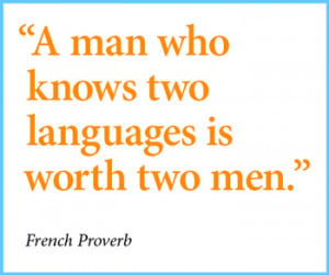French Proverb - A man who knows two languages is worth two men.
