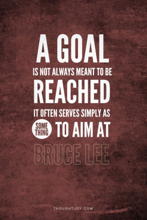 quote:Bruce Lee knew a thing or two about goal setting