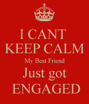 CANT KEEP CALM My Best Friend Just got ENGAGED