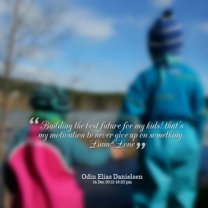 Quotes Picture: building the best future for my kids! that's my ...