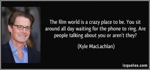 The film world is a crazy place to be. You sit around all day waiting ...