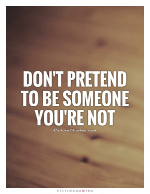Don't pretend to be someone you're not Picture Quote #1