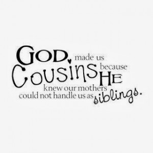 God made us Cousins because He knew our mothers could not handle us as ...