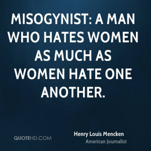 Misogynist: A man who hates women as much as women hate one another.