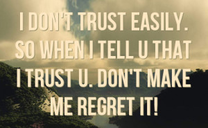don't trust easily. So when I tell u that I trust u. Don't make me ...