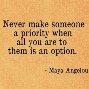 maya angelou quote priorities never make someone a priority when all ...