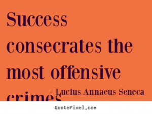 quotes about success Success consecrates the most offensive crimes