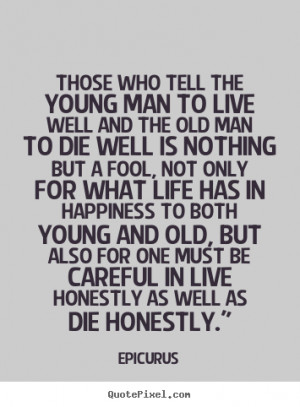 Those who tell the young man to live well.. Epicurus life sayings