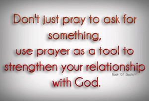 ... , use prayer as a tool to strengthen your relationship with god
