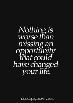 Nothing Is Worse Than Missing An Opportunity That Could Have Changed ...