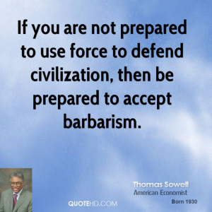 If you are not prepared to use force to defend civilization, then be ...