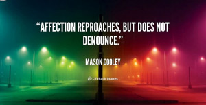 Affection Reproaches, But Does Not Denounce ” - Mason Cooley