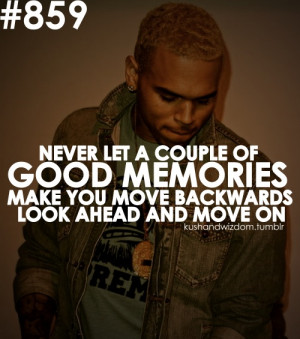 Never let a couple of good memories make you move backwards. Look ...