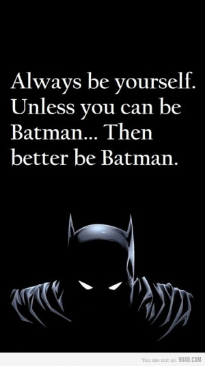 Always be yourself unless you can be Batman... Then better be batman ...