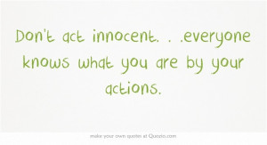 Don't act innocent. . .everyone knows what you are by your actions.