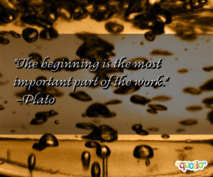 The beginning is the most important part of the work. -Plato