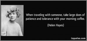 ... does of patience and tolerance with your morning coffee. - Helen Hayes