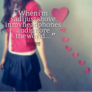 Quotes Picture: when i'm sad i just shove in my headphones and ignore ...