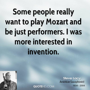 Some people really want to play Mozart and be just performers. I was ...