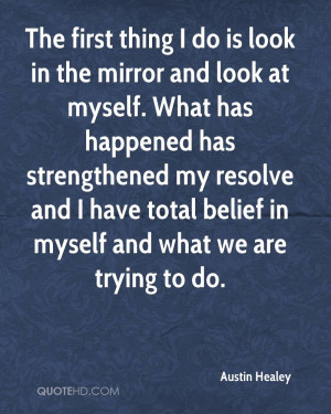 The first thing I do is look in the mirror and look at myself. What ...