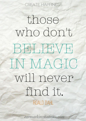 Those who don't believe in magic will never find it. - Roald Dahl