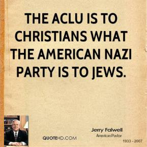 Jerry Falwell - The ACLU is to Christians what the American Nazi party ...