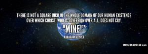 ... Christ, who is Sovereign over all, does not cry, Mine! -Abraham Kuyper