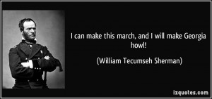 ... this march, and I will make Georgia howl! - William Tecumseh Sherman