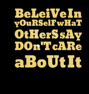 beleive in yourself what others say don t care about it quotes from ...