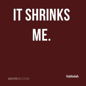 Kabbalah - It shrinks me.