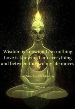 Wisdom is knowing I am nothing, Love is knowing I am everything,and ...