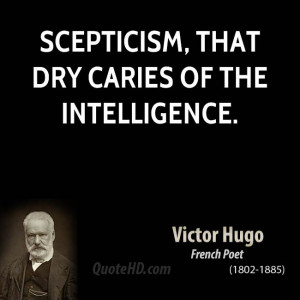 Scepticism, that dry caries of the intelligence.