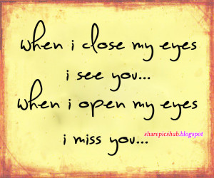 When I Close My Eyes I See You When I Open My Eyes I Miss You