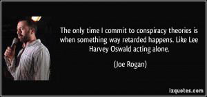 ... way retarded happens. Like Lee Harvey Oswald acting alone. - Joe Rogan