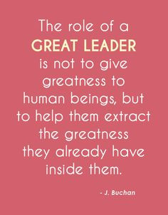 The Role Of A Great Leader Is Not To Give Greatness To Human Beings ...