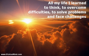 ... think, to overcome difficulties, to solve problems and face challenges