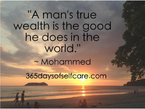 man’s true wealth is the good he does in the world.”