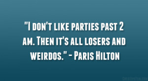 don’t like parties past 2 am. Then it’s all losers and weirdos ...