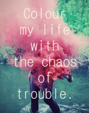 colour my life with the chaos of trouble