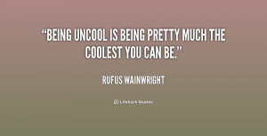 quote-Rufus-Wainwright-being-uncool-is-being-pretty-much-the-216694 ...