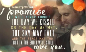 ... will never forget the day we kissed or the day we met. The