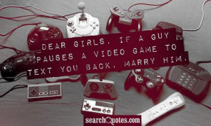 Dear Girls, if a guy pauses a video game to text you back, marry him.