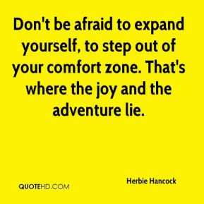 ... step out of your comfort zone. That's where the joy and the adventure