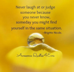 Never laugh at or judge