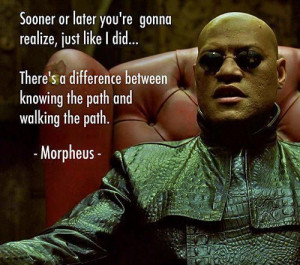 There is a difference between knowing the path and walking the path.