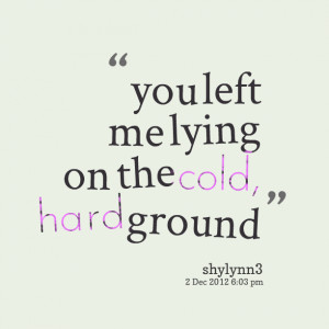 Quotes Picture: you left me lying on the cold, hard ground