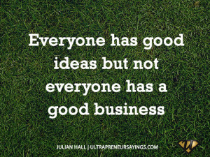 Everyone has good ideas but not everyone has a good business
