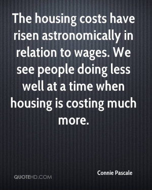 The housing costs have risen astronomically in relation to wages. We ...